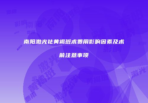 南阳激光祛黄褐斑术费用影响因素及术前注意事项