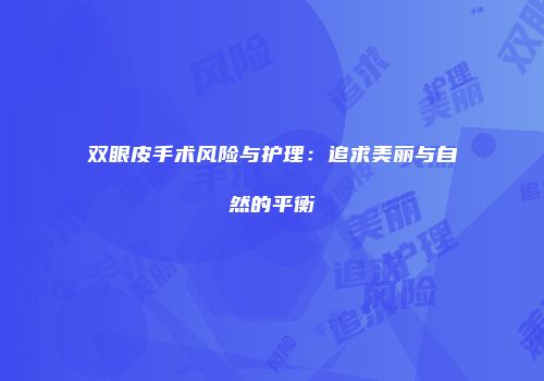 双眼皮手术风险与护理：追求美丽与自然的平衡