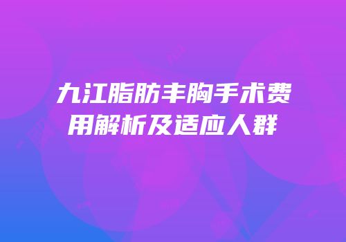 九江脂肪丰胸手术费用解析及适应人群