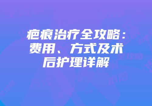 疤痕治疗全攻略：费用、方式及术后护理详解