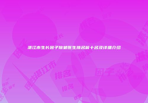 湛江市生长因子除皱医生排名前十名及详细介绍