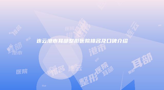 连云港市耳部整形医院排名及口碑介绍