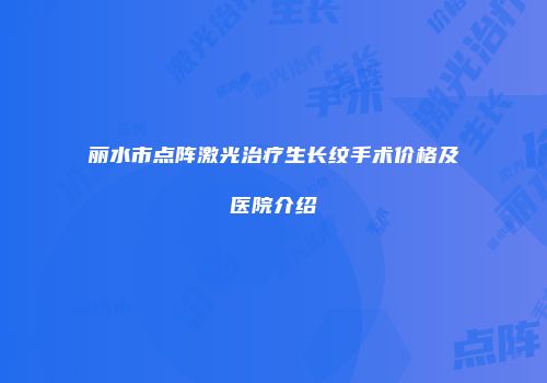丽水市点阵激光治疗生长纹手术价格及医院介绍
