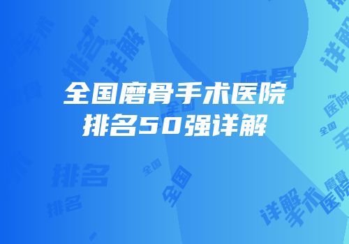 全国磨骨手术医院排名50强详解