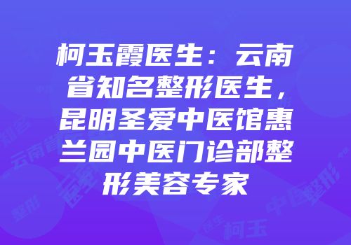 柯玉霞医生：云南省知名整形医生，昆明圣爱中医馆惠兰园中医门诊部整形美容专家