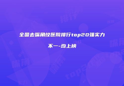 全国去嘴角纹医院排行top20强实力不一-均上榜