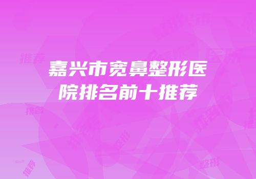 嘉兴市宽鼻整形医院排名前十推荐