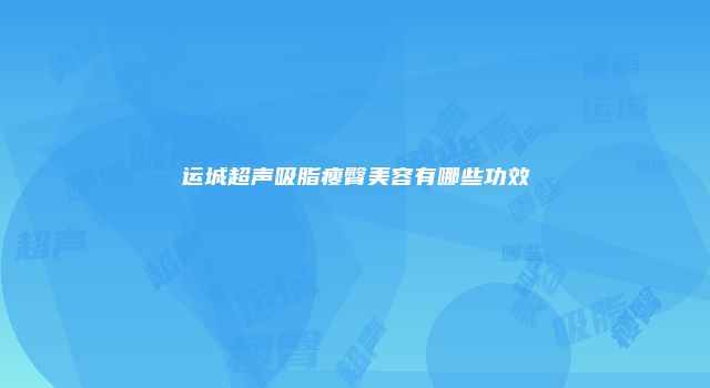 运城超声吸脂瘦臀美容有哪些功效