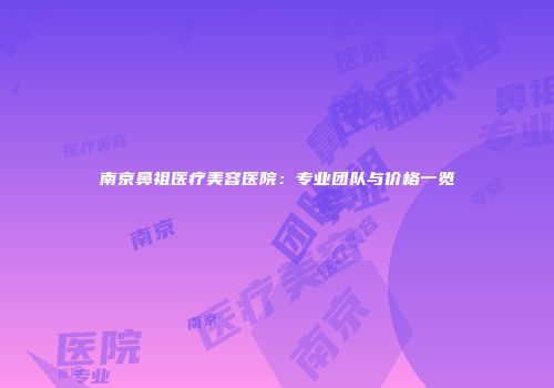 南京鼻祖医疗美容医院：专业团队与价格一览