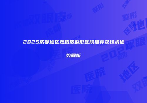 2025成都地区双眼皮整形医院推荐及技术优势解析