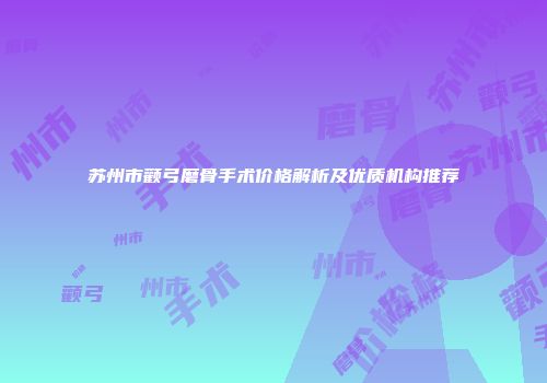 苏州市颧弓磨骨手术价格解析及优质机构推荐