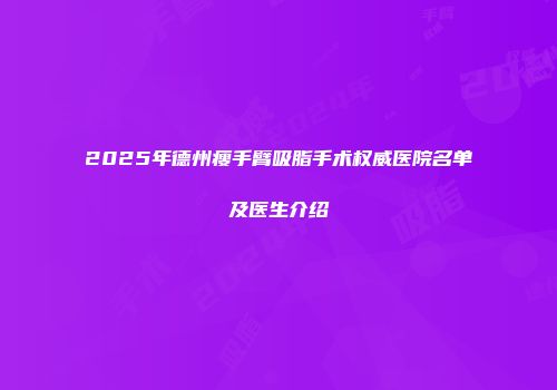2025年德州瘦手臂吸脂手术权威医院名单及医生介绍