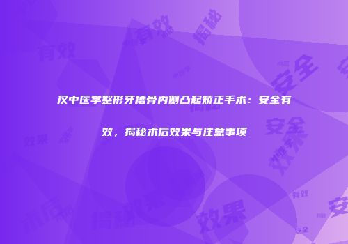 汉中医学整形牙槽骨内侧凸起矫正手术：安全有效，揭秘术后效果与注意事项