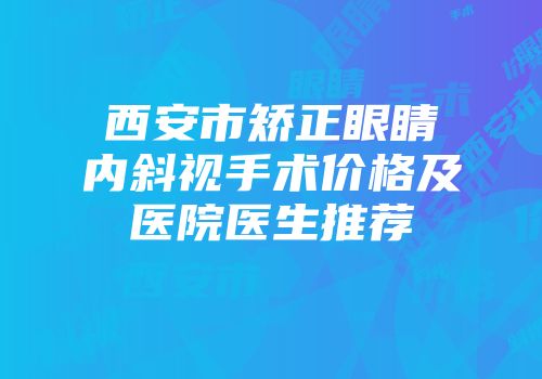 西安市矫正眼睛内斜视手术价格及医院医生推荐