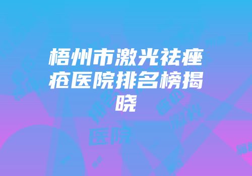 梧州市激光祛痤疮医院排名榜揭晓