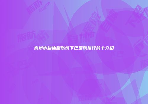 泰州市自体脂肪填下巴医院排行前十介绍