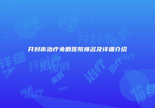 开封市治疗兔唇医院排名及详细介绍