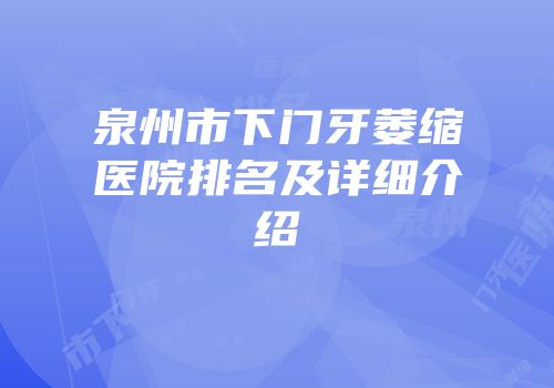 泉州市下门牙萎缩医院排名及详细介绍