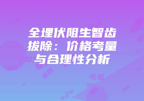 全埋伏阻生智齿拔除：价格考量与合理性分析