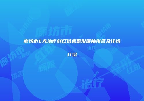 廊坊市E光治疗鲜红斑痣整形医院排名及详情介绍