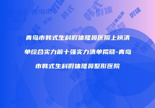 青岛市韩式生科假体隆鼻医院上榜清单综合实力前十强实力清单揭晓-青岛市韩式生科假体隆鼻整形医院