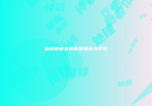仙桃疤痕处理医院推荐与评价