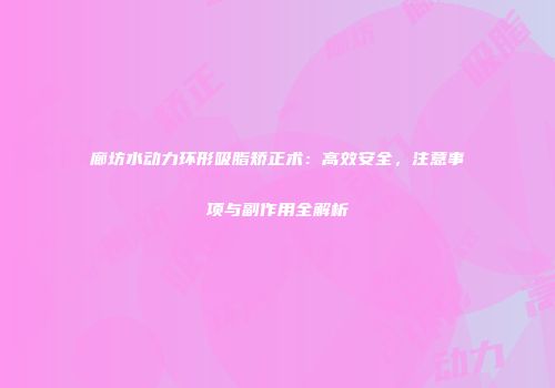 廊坊水动力环形吸脂矫正术：高效安全，注意事项与副作用全解析