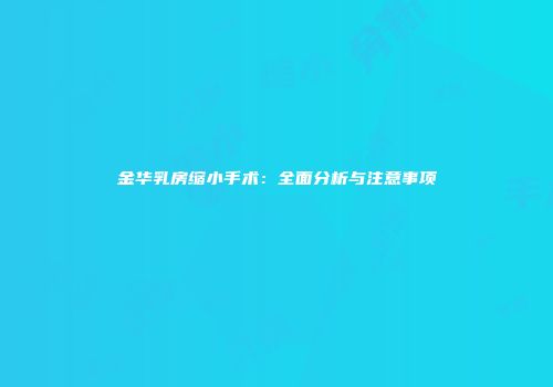 金华乳房缩小手术：全面分析与注意事项