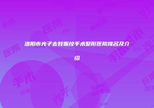 洛阳市光子去妊娠纹手术整形医院排名及介绍