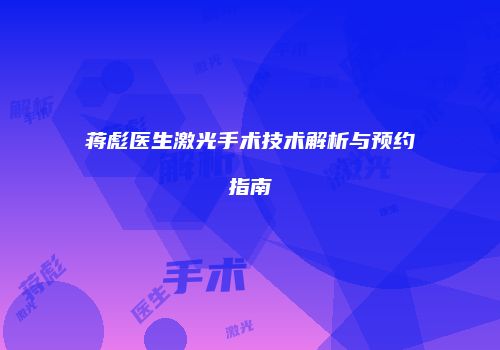 蒋彪医生激光手术技术解析与预约指南
