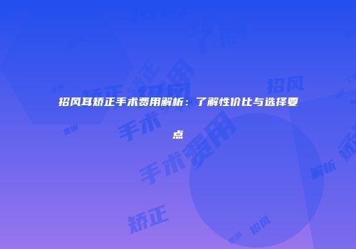招风耳矫正手术费用解析：了解性价比与选择要点
