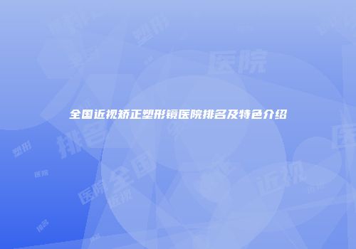 全国近视矫正塑形镜医院排名及特色介绍
