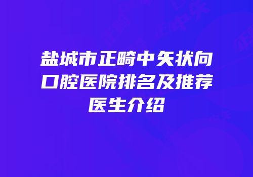 盐城市正畸中矢状向口腔医院排名及推荐医生介绍