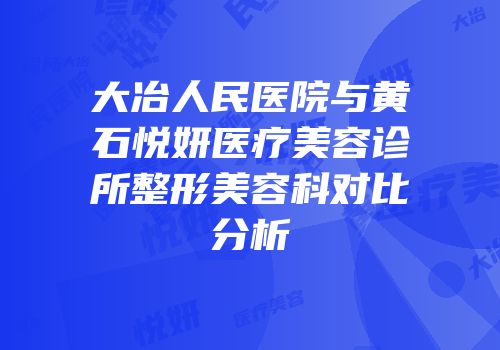 大冶人民医院与黄石悦妍医疗美容诊所整形美容科对比分析