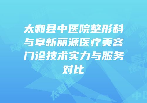 太和县中医院整形科与阜新丽源医疗美容门诊技术实力与服务对比
