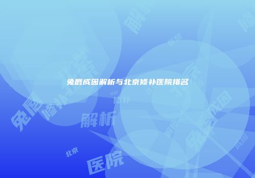 兔唇成因解析与北京修补医院排名