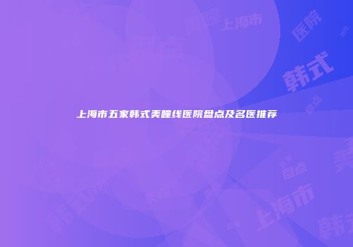 上海市五家韩式美瞳线医院盘点及名医推荐