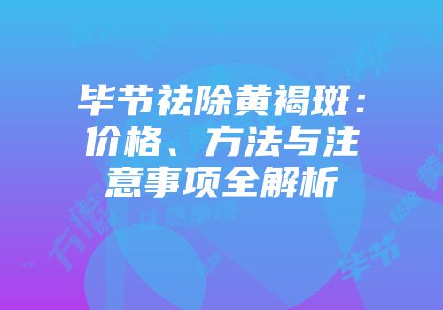 毕节祛除黄褐斑：价格、方法与注意事项全解析