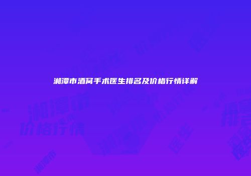 湘潭市酒窝手术医生排名及价格行情详解