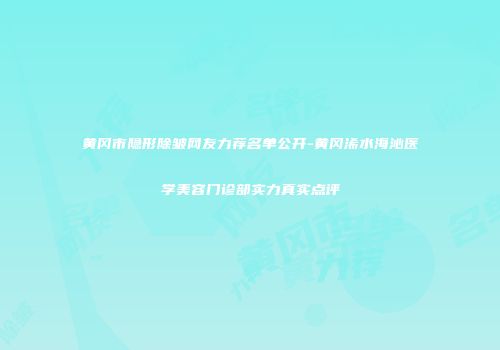 黄冈市隐形除皱网友力荐名单公开-黄冈浠水海沁医学美容门诊部实力真实点评