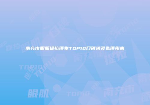南充市眼肌提拉医生TOP10口碑榜及选医指南