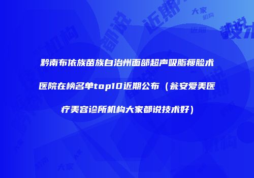黔南布依族苗族自治州面部超声吸脂瘦脸术医院在榜名单top10近期公布（瓮安爱美医疗美容诊所机构大家都说技术好）