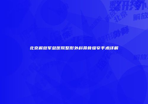 北京解放军总医院整形外科鼻骨缩窄手术详解