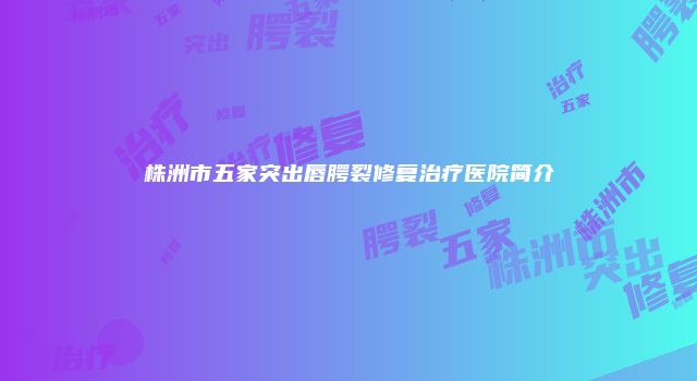 株洲市五家突出唇腭裂修复治疗医院简介