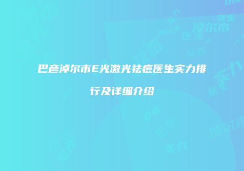 巴彦淖尔市E光激光祛痘医生实力排行及详细介绍