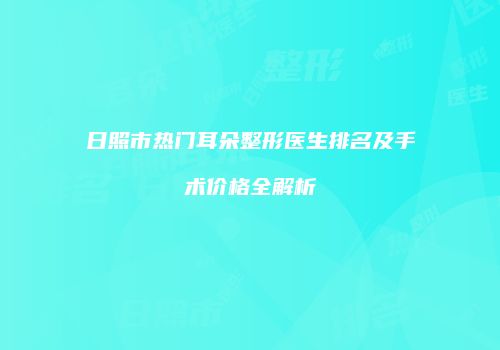 日照市热门耳朵整形医生排名及手术价格全解析