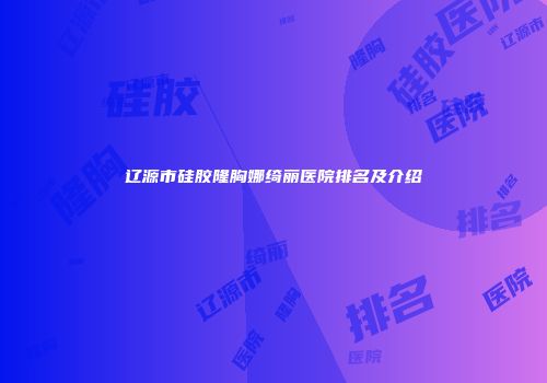辽源市硅胶隆胸娜绮丽医院排名及介绍