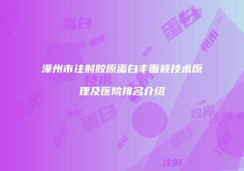 漳州市注射胶原蛋白丰面颊技术原理及医院排名介绍