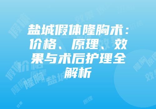 盐城假体隆胸术：价格、原理、效果与术后护理全解析