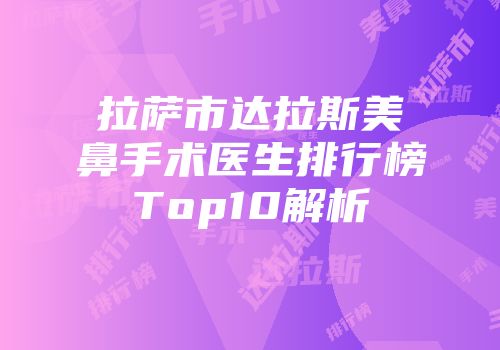 拉萨市达拉斯美鼻手术医生排行榜Top10解析